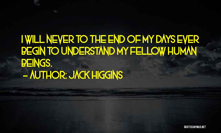 Jack Higgins Quotes: I Will Never To The End Of My Days Ever Begin To Understand My Fellow Human Beings.