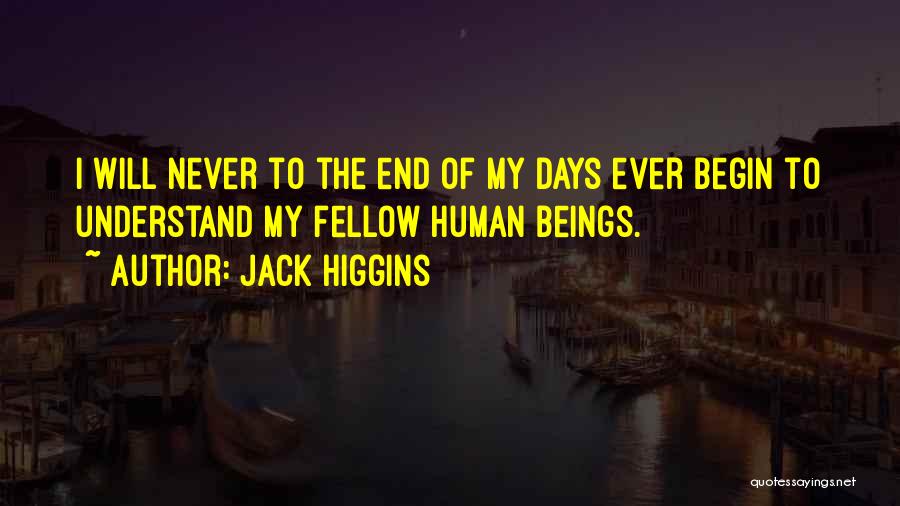 Jack Higgins Quotes: I Will Never To The End Of My Days Ever Begin To Understand My Fellow Human Beings.