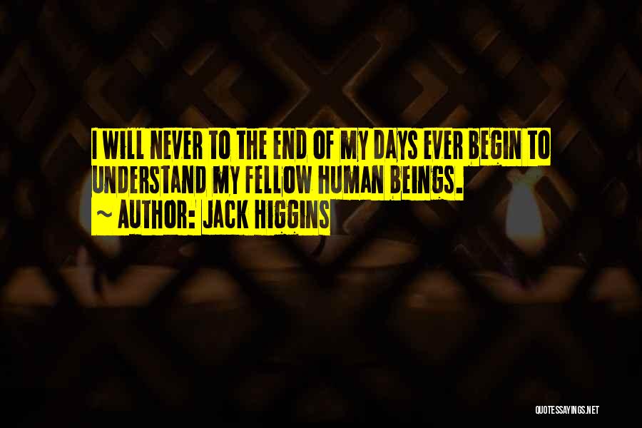 Jack Higgins Quotes: I Will Never To The End Of My Days Ever Begin To Understand My Fellow Human Beings.