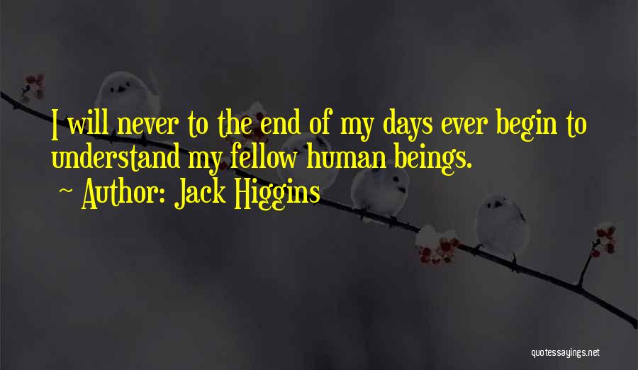 Jack Higgins Quotes: I Will Never To The End Of My Days Ever Begin To Understand My Fellow Human Beings.