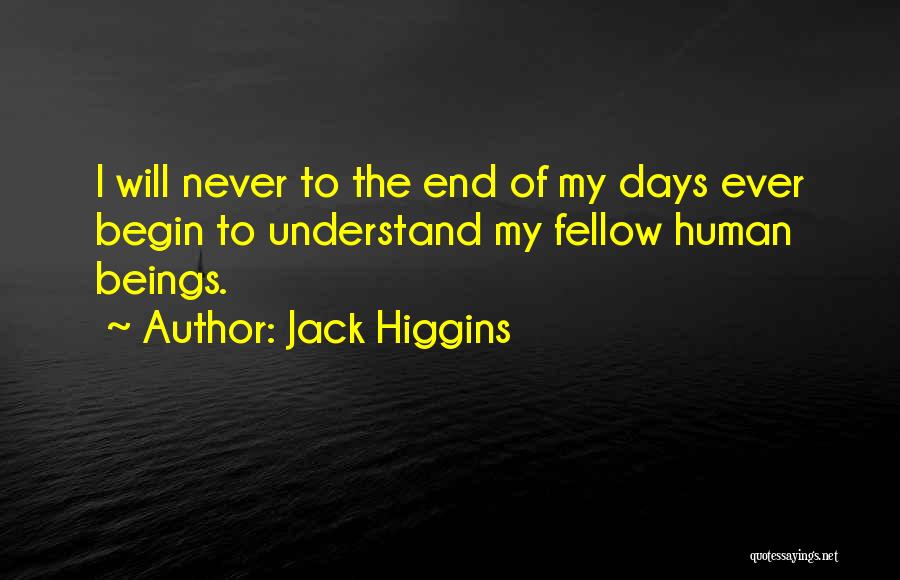 Jack Higgins Quotes: I Will Never To The End Of My Days Ever Begin To Understand My Fellow Human Beings.