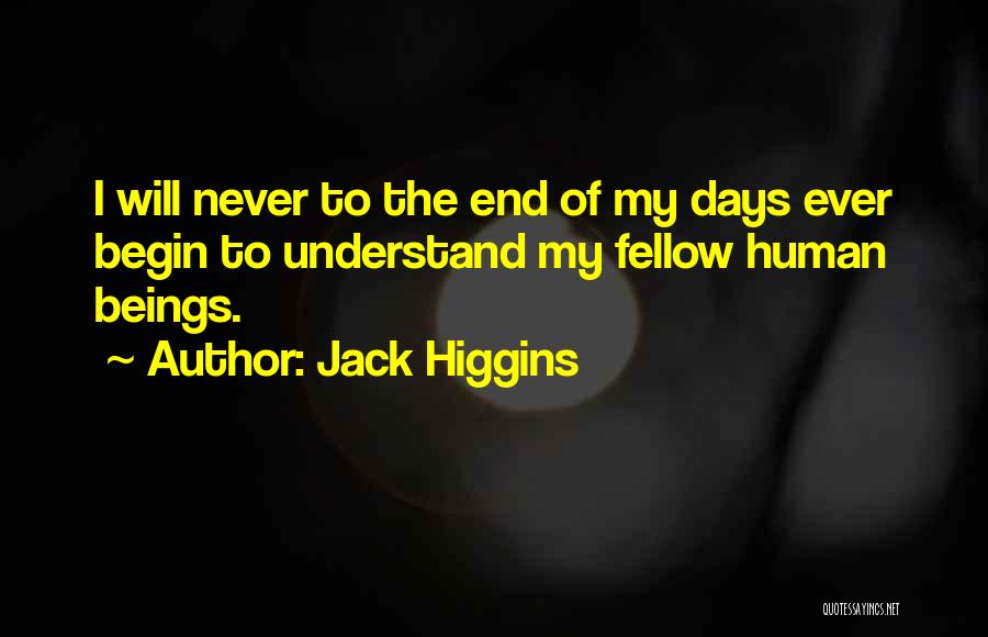 Jack Higgins Quotes: I Will Never To The End Of My Days Ever Begin To Understand My Fellow Human Beings.