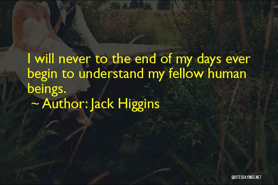 Jack Higgins Quotes: I Will Never To The End Of My Days Ever Begin To Understand My Fellow Human Beings.