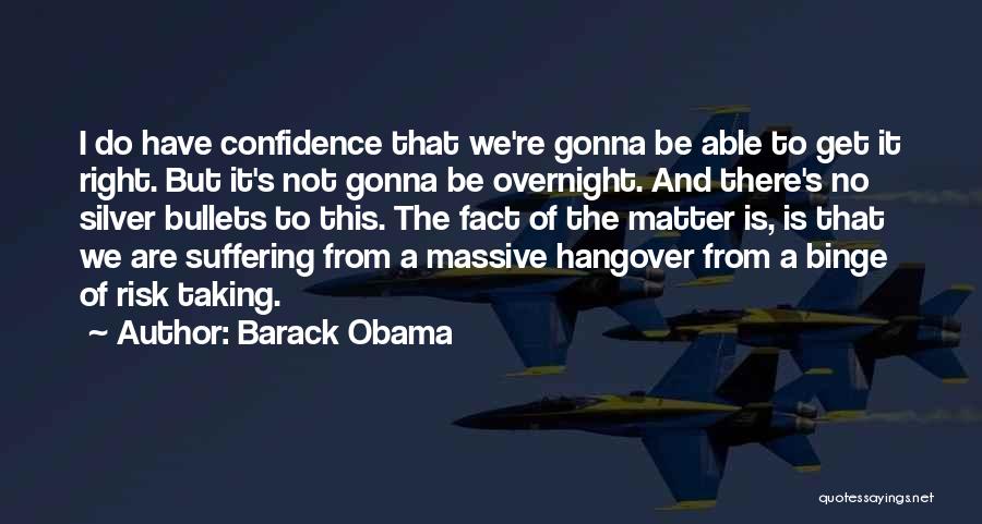 Barack Obama Quotes: I Do Have Confidence That We're Gonna Be Able To Get It Right. But It's Not Gonna Be Overnight. And