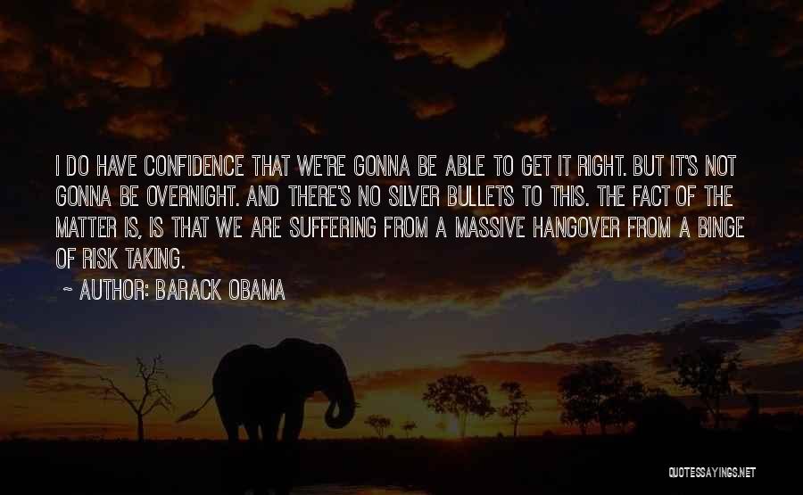 Barack Obama Quotes: I Do Have Confidence That We're Gonna Be Able To Get It Right. But It's Not Gonna Be Overnight. And