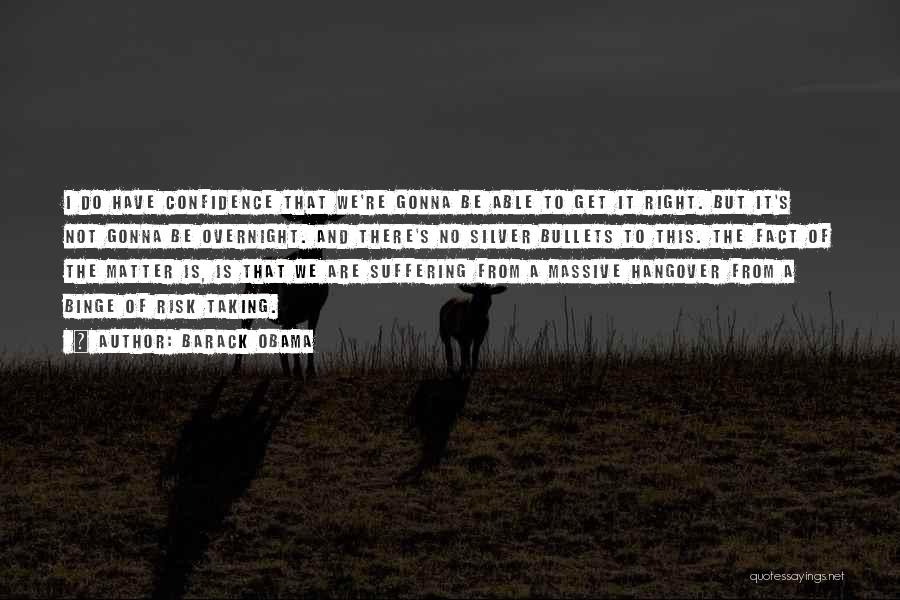 Barack Obama Quotes: I Do Have Confidence That We're Gonna Be Able To Get It Right. But It's Not Gonna Be Overnight. And