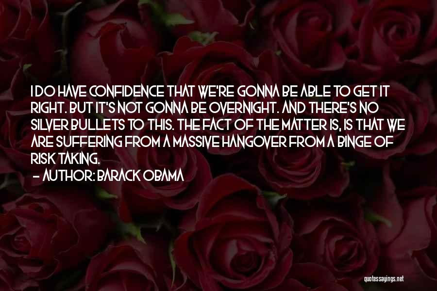 Barack Obama Quotes: I Do Have Confidence That We're Gonna Be Able To Get It Right. But It's Not Gonna Be Overnight. And