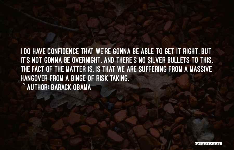 Barack Obama Quotes: I Do Have Confidence That We're Gonna Be Able To Get It Right. But It's Not Gonna Be Overnight. And