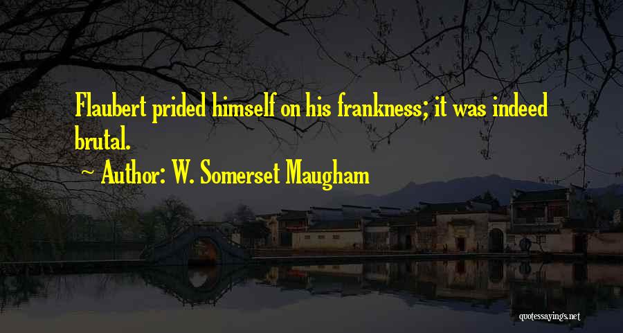 W. Somerset Maugham Quotes: Flaubert Prided Himself On His Frankness; It Was Indeed Brutal.