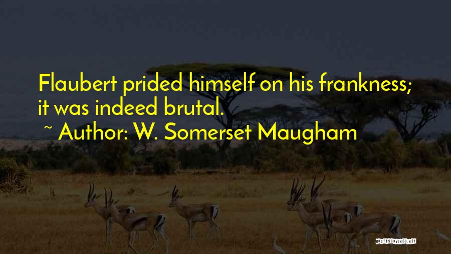 W. Somerset Maugham Quotes: Flaubert Prided Himself On His Frankness; It Was Indeed Brutal.