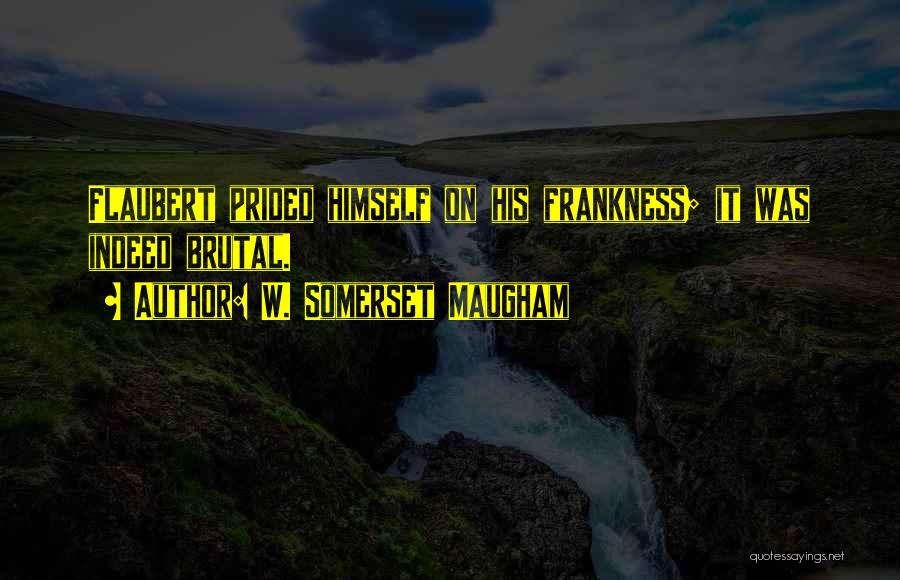 W. Somerset Maugham Quotes: Flaubert Prided Himself On His Frankness; It Was Indeed Brutal.