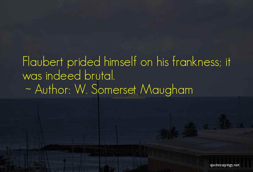 W. Somerset Maugham Quotes: Flaubert Prided Himself On His Frankness; It Was Indeed Brutal.