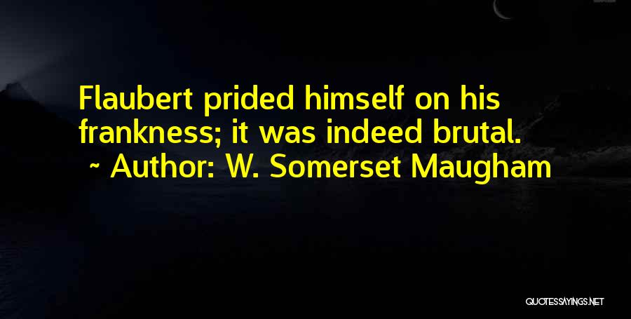 W. Somerset Maugham Quotes: Flaubert Prided Himself On His Frankness; It Was Indeed Brutal.