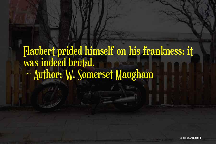 W. Somerset Maugham Quotes: Flaubert Prided Himself On His Frankness; It Was Indeed Brutal.