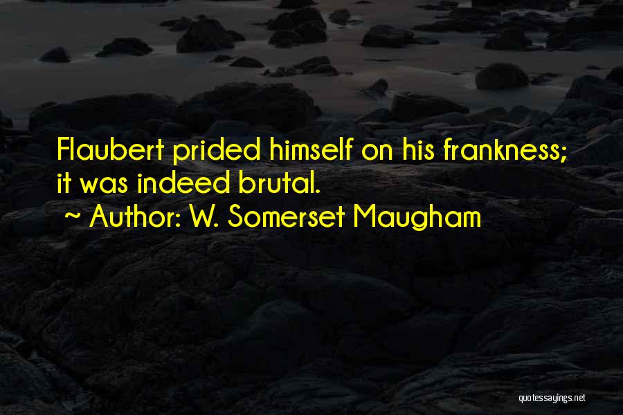 W. Somerset Maugham Quotes: Flaubert Prided Himself On His Frankness; It Was Indeed Brutal.