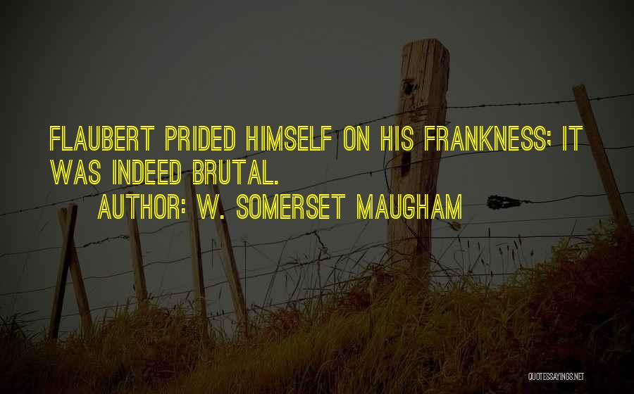 W. Somerset Maugham Quotes: Flaubert Prided Himself On His Frankness; It Was Indeed Brutal.