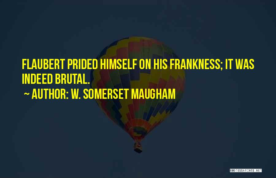 W. Somerset Maugham Quotes: Flaubert Prided Himself On His Frankness; It Was Indeed Brutal.