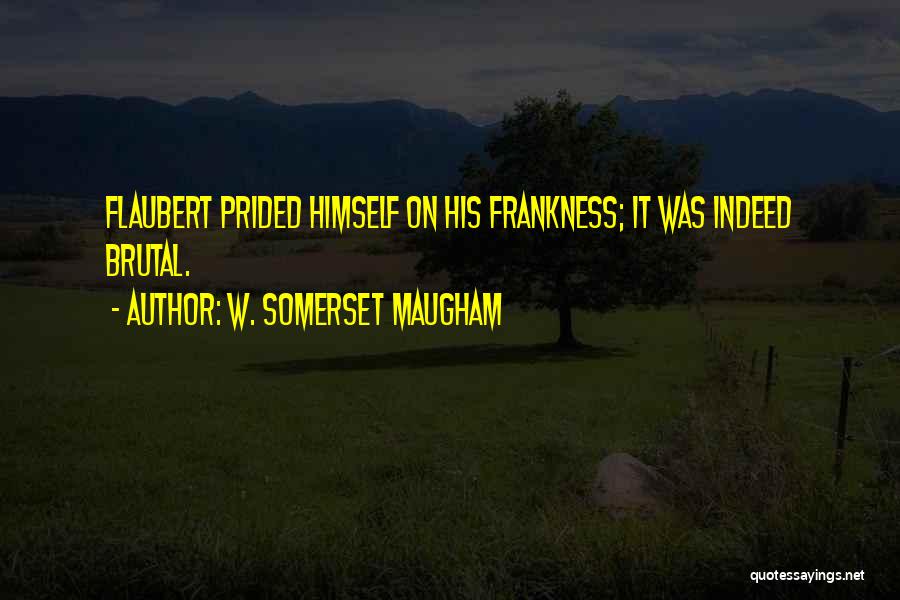 W. Somerset Maugham Quotes: Flaubert Prided Himself On His Frankness; It Was Indeed Brutal.