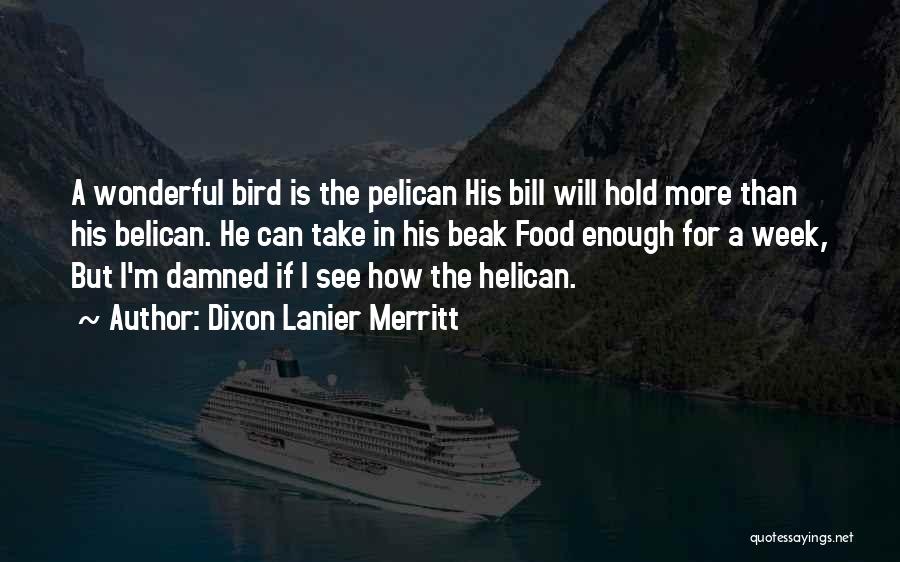 Dixon Lanier Merritt Quotes: A Wonderful Bird Is The Pelican His Bill Will Hold More Than His Belican. He Can Take In His Beak