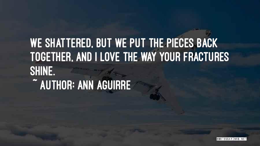 Ann Aguirre Quotes: We Shattered, But We Put The Pieces Back Together, And I Love The Way Your Fractures Shine.