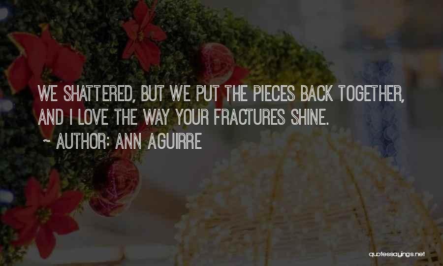 Ann Aguirre Quotes: We Shattered, But We Put The Pieces Back Together, And I Love The Way Your Fractures Shine.