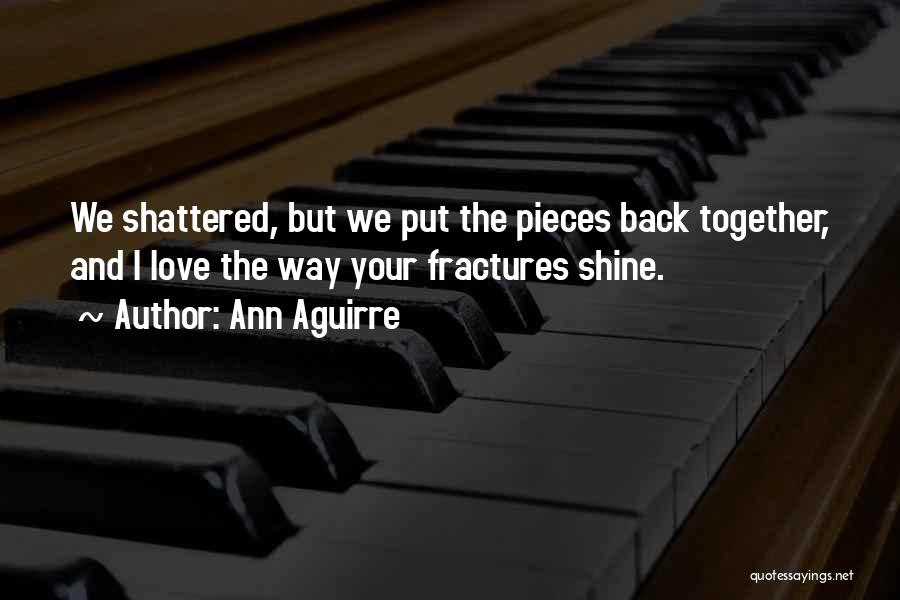 Ann Aguirre Quotes: We Shattered, But We Put The Pieces Back Together, And I Love The Way Your Fractures Shine.