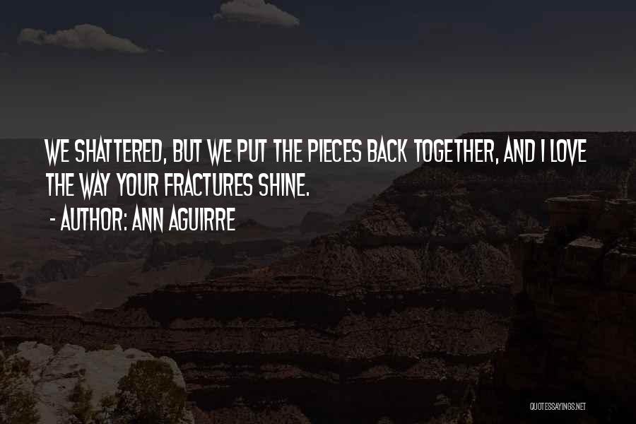 Ann Aguirre Quotes: We Shattered, But We Put The Pieces Back Together, And I Love The Way Your Fractures Shine.