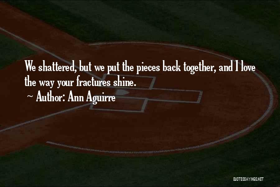 Ann Aguirre Quotes: We Shattered, But We Put The Pieces Back Together, And I Love The Way Your Fractures Shine.