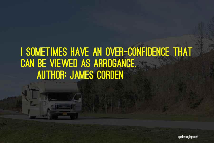 James Corden Quotes: I Sometimes Have An Over-confidence That Can Be Viewed As Arrogance.