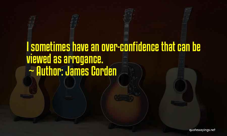 James Corden Quotes: I Sometimes Have An Over-confidence That Can Be Viewed As Arrogance.