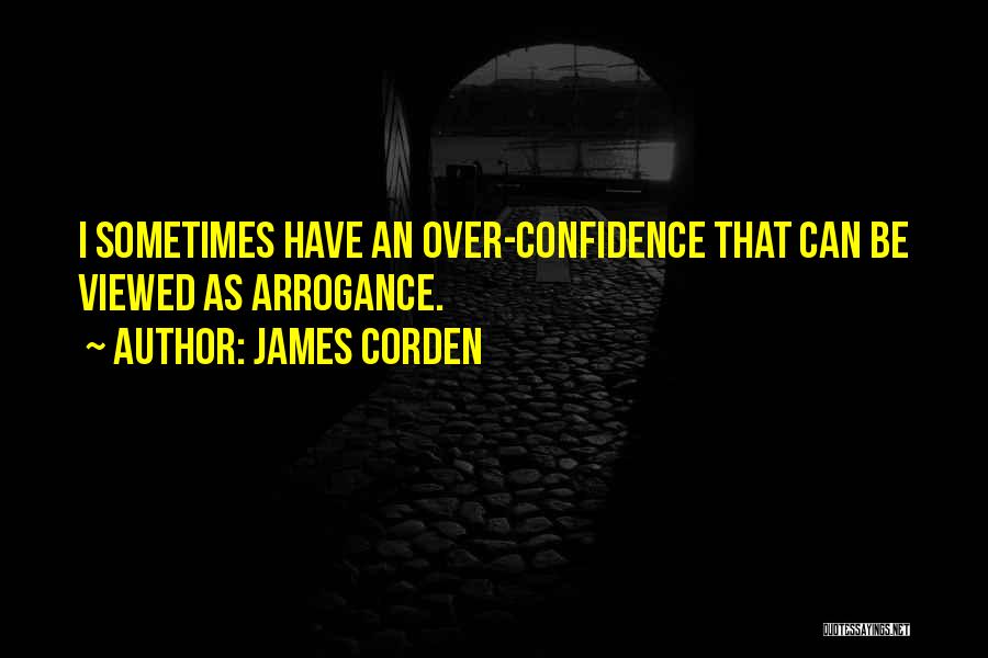 James Corden Quotes: I Sometimes Have An Over-confidence That Can Be Viewed As Arrogance.