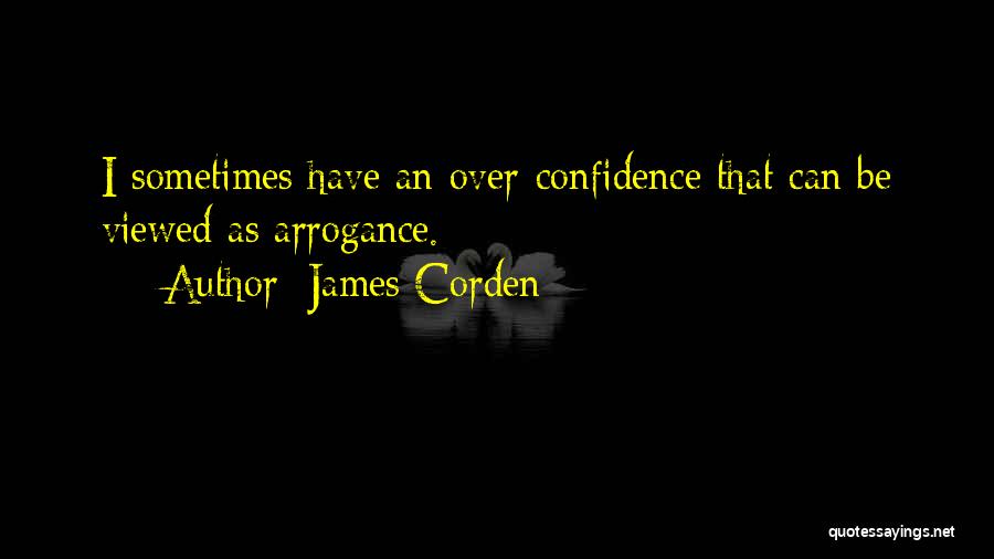 James Corden Quotes: I Sometimes Have An Over-confidence That Can Be Viewed As Arrogance.