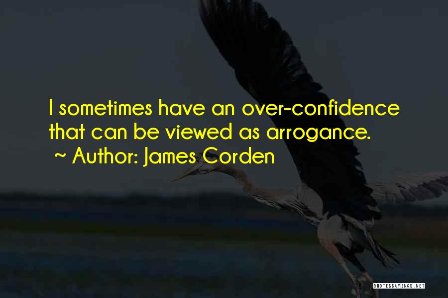 James Corden Quotes: I Sometimes Have An Over-confidence That Can Be Viewed As Arrogance.