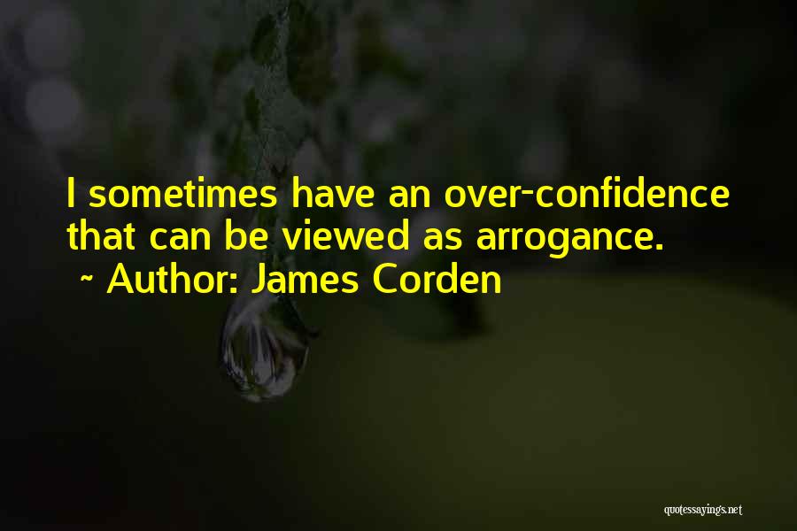 James Corden Quotes: I Sometimes Have An Over-confidence That Can Be Viewed As Arrogance.