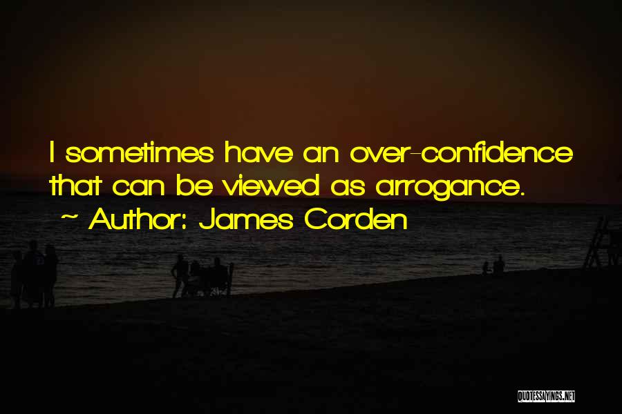 James Corden Quotes: I Sometimes Have An Over-confidence That Can Be Viewed As Arrogance.