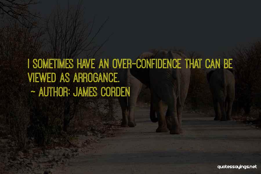 James Corden Quotes: I Sometimes Have An Over-confidence That Can Be Viewed As Arrogance.