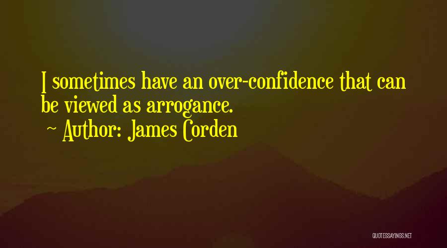 James Corden Quotes: I Sometimes Have An Over-confidence That Can Be Viewed As Arrogance.