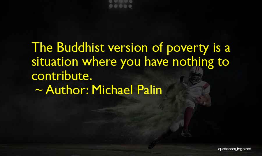 Michael Palin Quotes: The Buddhist Version Of Poverty Is A Situation Where You Have Nothing To Contribute.