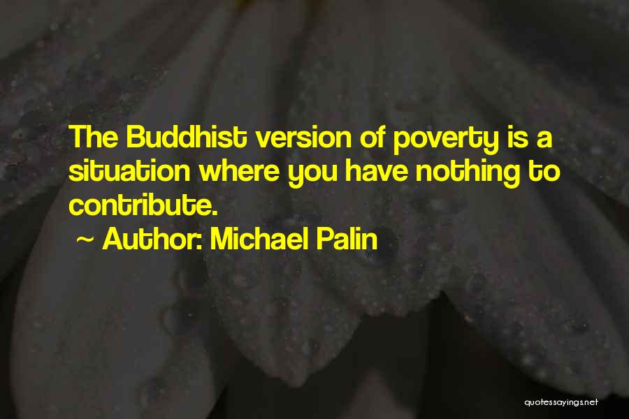 Michael Palin Quotes: The Buddhist Version Of Poverty Is A Situation Where You Have Nothing To Contribute.
