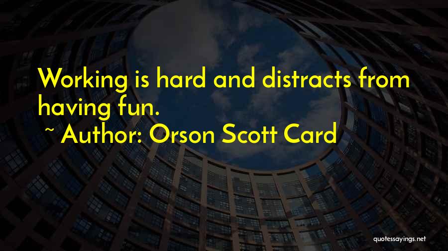 Orson Scott Card Quotes: Working Is Hard And Distracts From Having Fun.