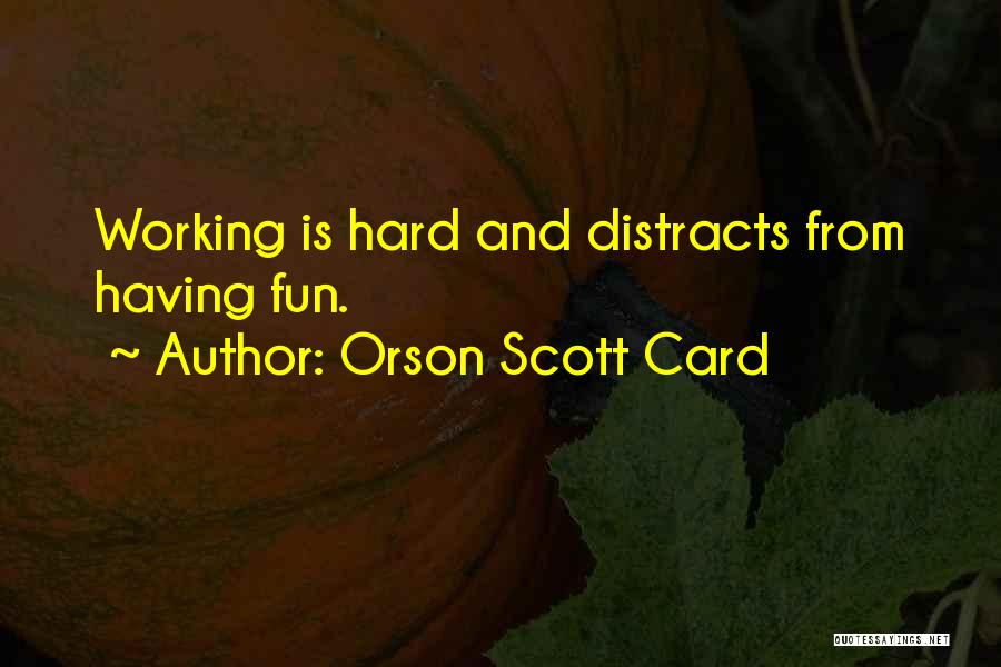 Orson Scott Card Quotes: Working Is Hard And Distracts From Having Fun.