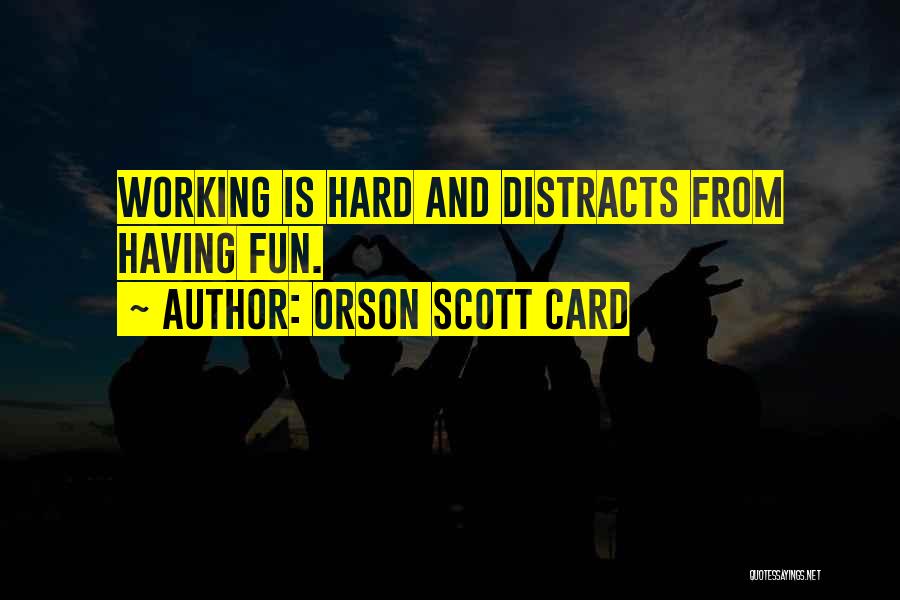 Orson Scott Card Quotes: Working Is Hard And Distracts From Having Fun.