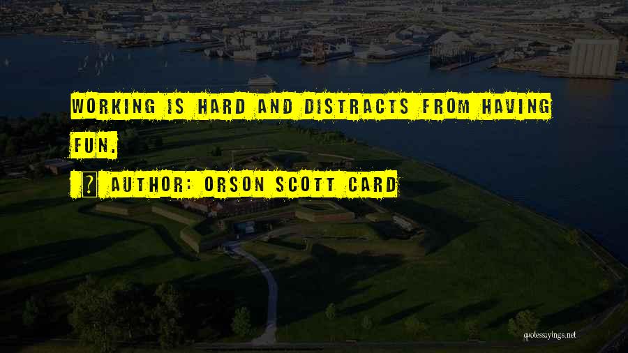 Orson Scott Card Quotes: Working Is Hard And Distracts From Having Fun.