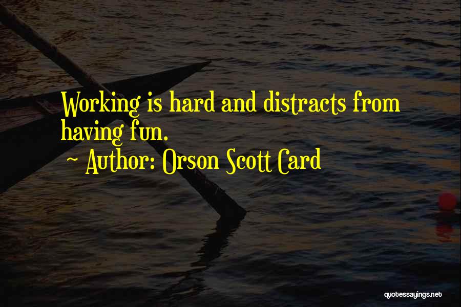 Orson Scott Card Quotes: Working Is Hard And Distracts From Having Fun.