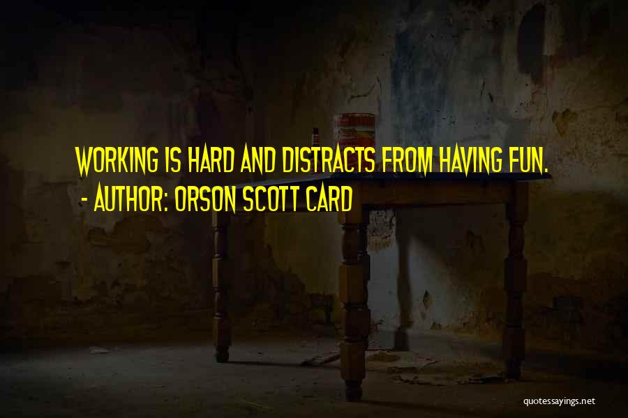 Orson Scott Card Quotes: Working Is Hard And Distracts From Having Fun.