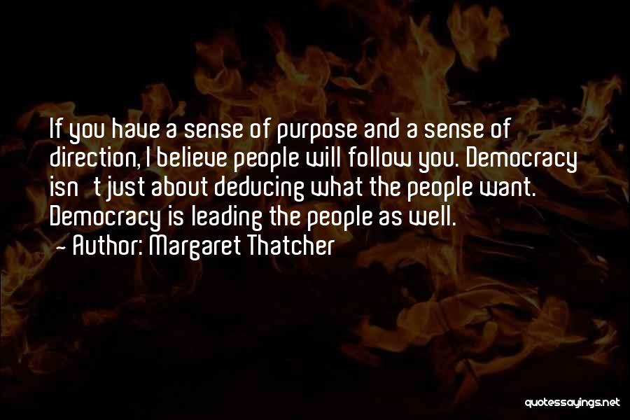 Margaret Thatcher Quotes: If You Have A Sense Of Purpose And A Sense Of Direction, I Believe People Will Follow You. Democracy Isn't