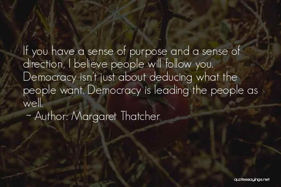 Margaret Thatcher Quotes: If You Have A Sense Of Purpose And A Sense Of Direction, I Believe People Will Follow You. Democracy Isn't