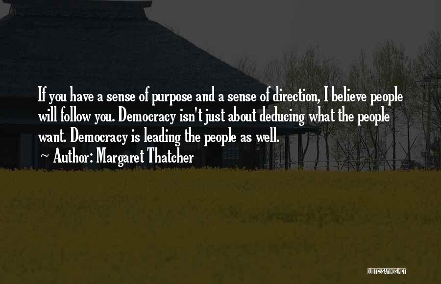 Margaret Thatcher Quotes: If You Have A Sense Of Purpose And A Sense Of Direction, I Believe People Will Follow You. Democracy Isn't
