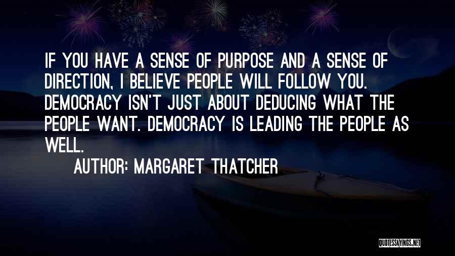 Margaret Thatcher Quotes: If You Have A Sense Of Purpose And A Sense Of Direction, I Believe People Will Follow You. Democracy Isn't