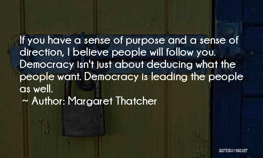 Margaret Thatcher Quotes: If You Have A Sense Of Purpose And A Sense Of Direction, I Believe People Will Follow You. Democracy Isn't